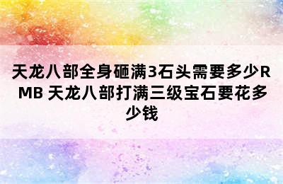 天龙八部全身砸满3石头需要多少RMB 天龙八部打满三级宝石要花多少钱